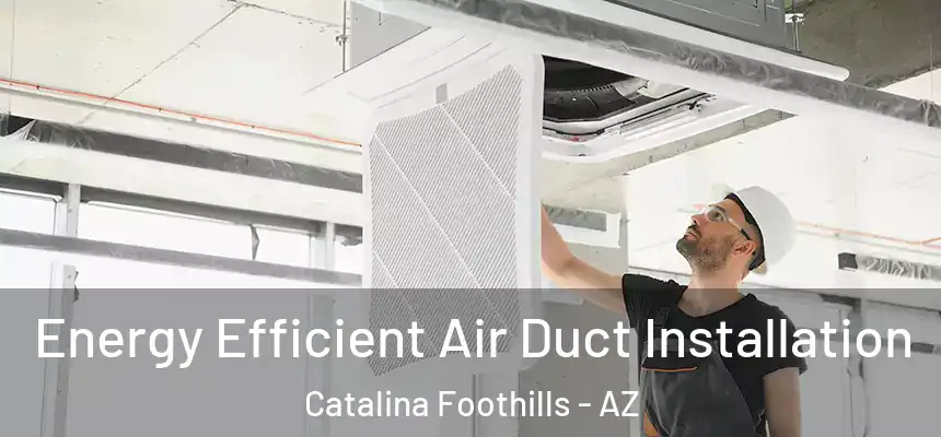  Energy Efficient Air Duct Installation Catalina Foothills - AZ